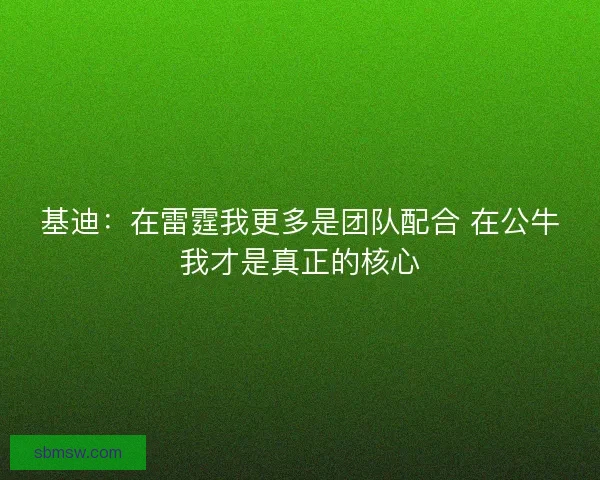 基迪：在雷霆我更多是团队配合 在公牛我才是真正的核心