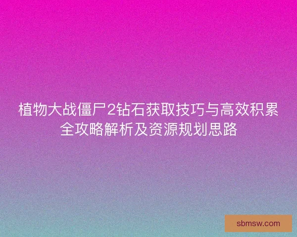 植物大战僵尸2钻石获取技巧与高效积累全攻略解析及资源规划思路