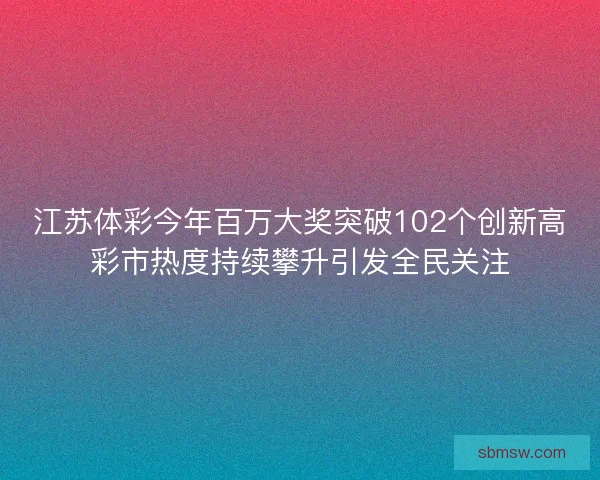 江苏体彩今年百万大奖突破102个创新高彩市热度持续攀升引发全民关注