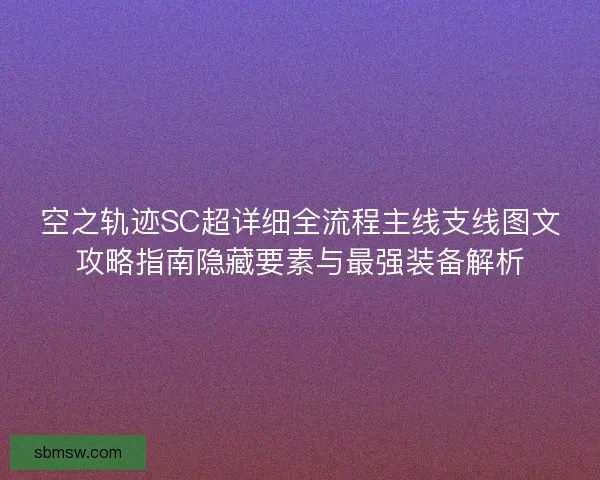 空之轨迹SC超详细全流程主线支线图文攻略指南隐藏要素与最强装备解析
