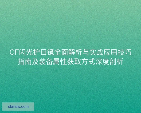 CF闪光护目镜全面解析与实战应用技巧指南及装备属性获取方式深度剖析