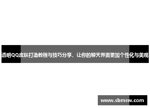 透明QQ皮肤打造教程与技巧分享，让你的聊天界面更加个性化与美观